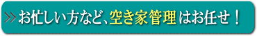 ご高齢の方・忙しい方など、空き家の管理はお任せください