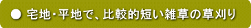 宅地・平地で、比較的短い雑草の場合