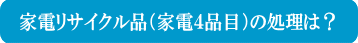 家電リサイクル品（家電４品目）の処理方法