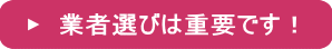 業者選びは重要です！